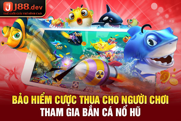 Bảo hiểm cược thua cho người chơi tham gia bắn cá nổ hũ