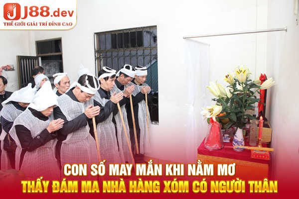 Con số may mắn khi nằm mơ thấy đám ma nhà hàng xóm có người thân